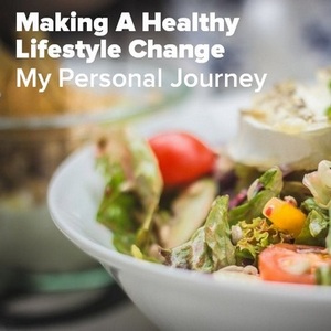 Making A Healthy Lifestyle Change -  My Personal Journey